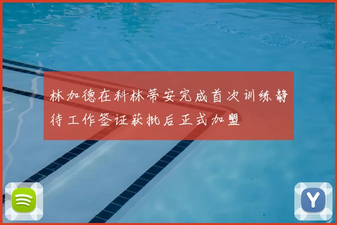 林加德在科林蒂安完成首次训练静待工作签证获批后正式加盟