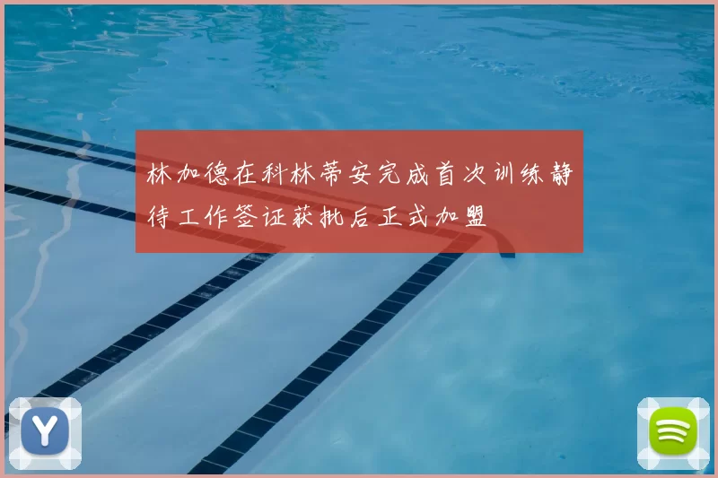 林加德在科林蒂安完成首次训练静待工作签证获批后正式加盟