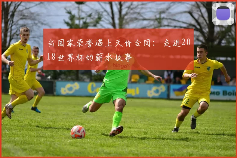 当国家荣誉遇上天价合同：走进2018世界杯的薪水故事
