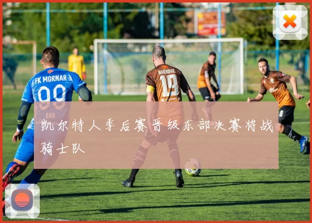 凯尔特人季后赛晋级东部决赛将战骑士队