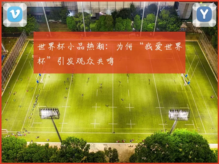 世界杯小品热潮:为何“我爱世界杯”引发观众共鸣
