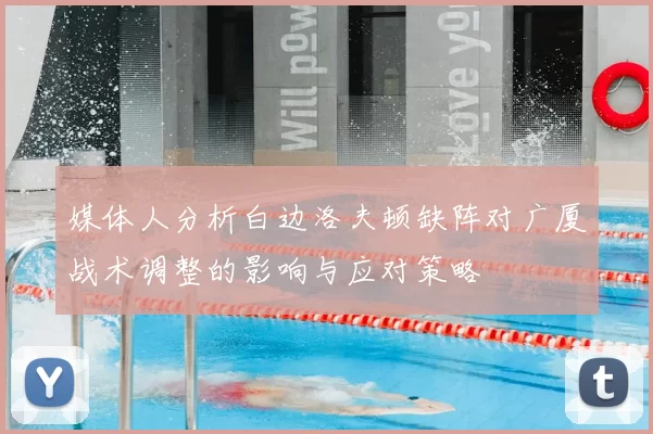 媒体人分析白边洛夫顿缺阵对广厦战术调整的影响与应对策略