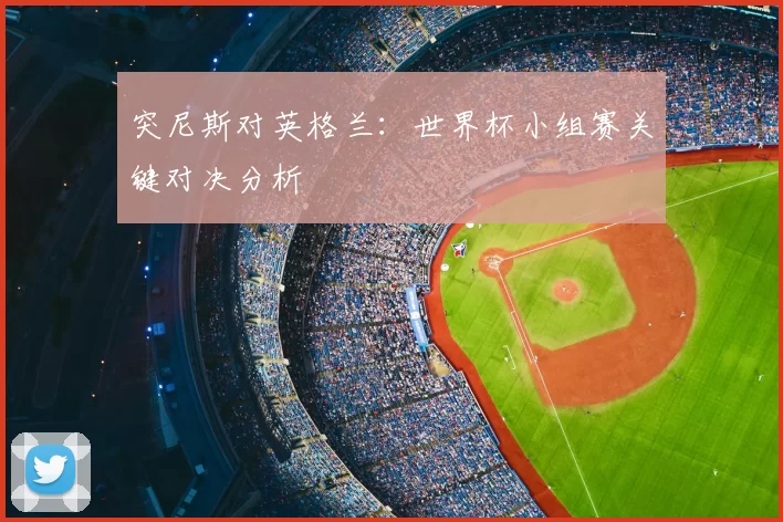 突尼斯对英格兰：世界杯小组赛关键对决分析