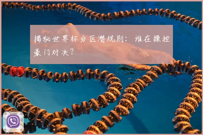 揭秘世界杯分区潜规则:谁在操控豪门对决?