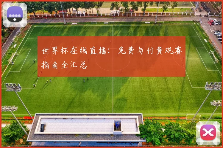 世界杯在线直播:免费与付费观赛指南全汇总