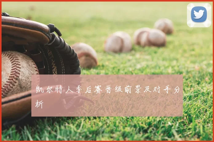 凯尔特人季后赛晋级前景及对手分析
