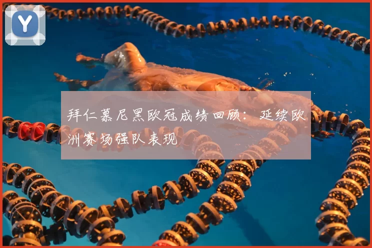 拜仁慕尼黑欧冠成绩回顾:延续欧洲赛场强队表现