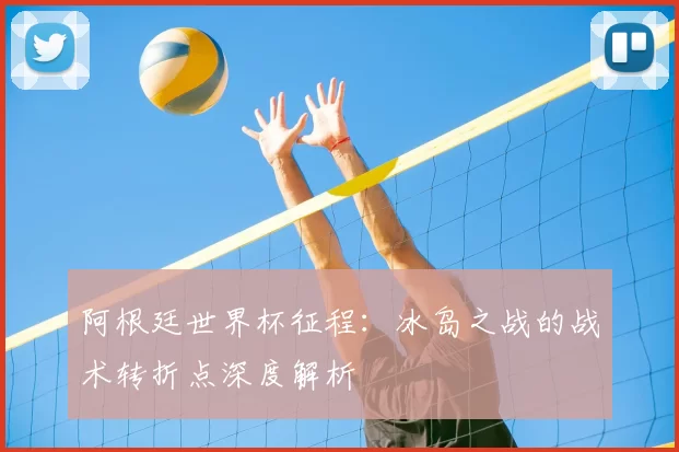阿根廷世界杯征程:冰岛之战的战术转折点深度解析