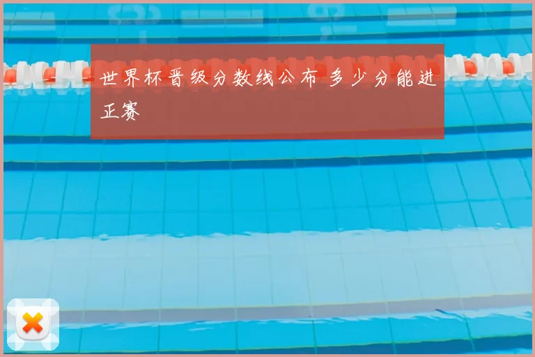 世界杯晋级分数线公布 多少分能进正赛