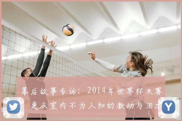 幕后故事专访：2014年世界杯决赛，更衣室内不为人知的激动与泪水