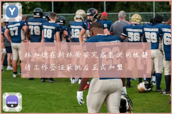 林加德在科林蒂安完成首次训练静待工作签证获批后正式加盟