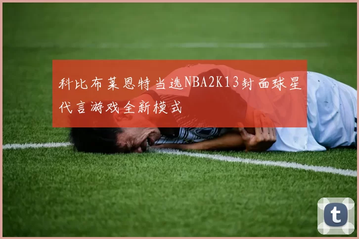 科比布莱恩特当选NBA2K13封面球星代言游戏全新模式