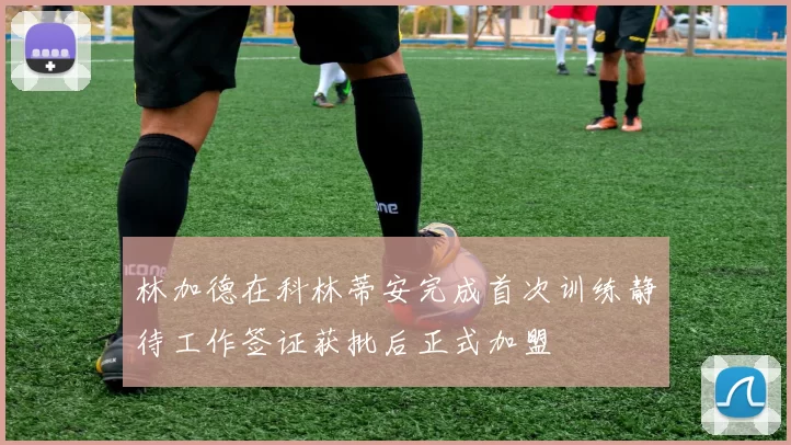 林加德在科林蒂安完成首次训练静待工作签证获批后正式加盟