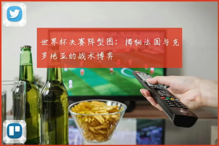 世界杯决赛阵型图：揭秘法国与克罗地亚的战术博弈