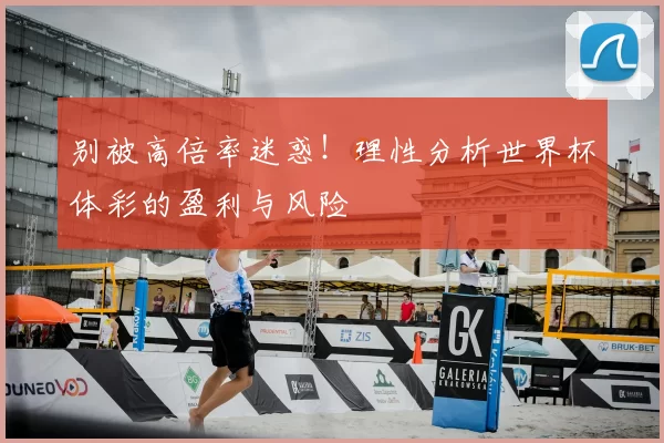 别被高倍率迷惑！理性分析世界杯体彩的盈利与风险